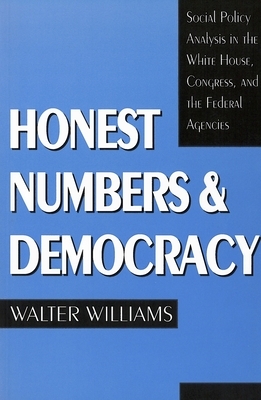 Honest Numbers and Democracy: Social Policy Analysis in the White House, Congress, and the Federal Agencies by Walter Williams