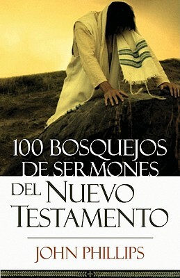 100 Bosquejos de Sermones del Nuevo Testamento by John Phillips
