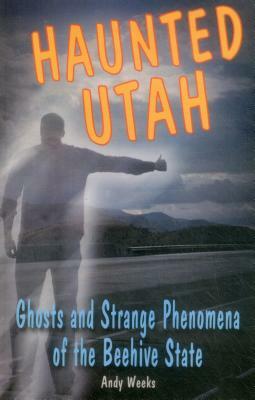 Haunted Utah: Ghosts and Stranpb by Andy Weeks