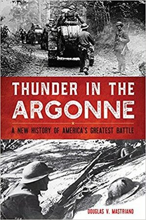 Thunder in the Argonne: A New History of America's Greatest Battle by Douglas V. Mastriano