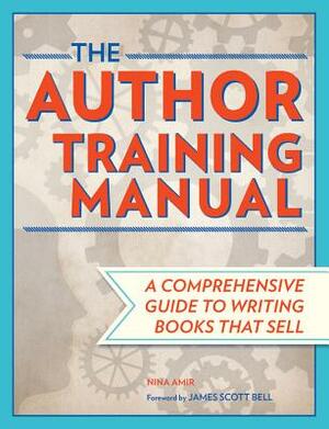 The Author Training Manual: A Comprehensive Guide to Writing Books That Sell by Nina Amir