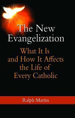 The New Evangelization: What It Is and How It Affects the Life of Every Catholic by Ralph Martin