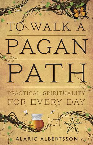 To Walk a Pagan Path: Practical Spirituality for Every Day by Alaric Albertsson