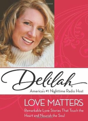Love Matters: Remarkable Love Stories That Touch the Heart and Nourish the Soul by Delilah .