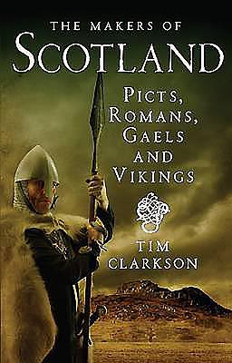 The Makers of Scotland: Picts, Romans, Gaels and Vikings by Tim Clarkson