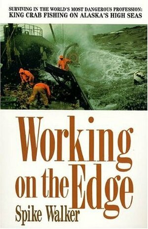 Working on the Edge: Surviving in the World's Most Dangerous Profession: King Crab Fishing on Alaska's High Seas by Spike Walker