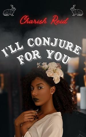 I'll Conjure For You by Charish Reid