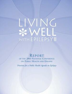 Living Well with Epilepsy II: Report of the 2003 National Conference on Public Health and Epilepsy by Centers for Disease Cont And Prevention