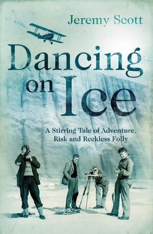Dancing on Ice: A Stirring Tale of Adventure, Risk and Reckless Folly by Jeremy Scott