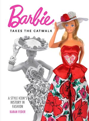 Barbie Takes the Catwalk: A Style Icon's History in Fashion by Karan Feder