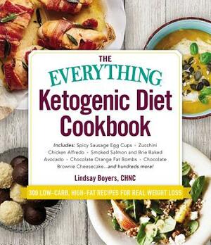 The Everything Ketogenic Diet Cookbook: Includes: - Spicy Sausage Egg Cups - Zucchini Chicken Alfredo - Smoked Salmon and Brie Baked Avocado - Chocola by Lindsay Boyers