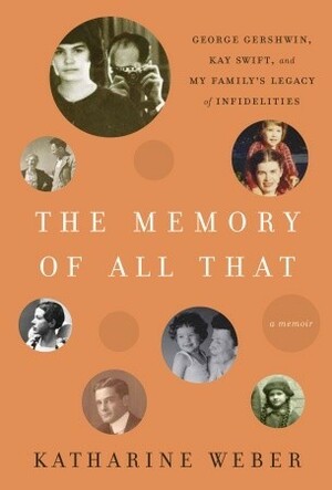 The Memory of All That: George Gershwin, Kay Swift, and My Family's Legacy of Infidelities by Katharine Weber