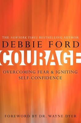 Courage: Overcoming Fear and Igniting Self-Confidence by Debbie Ford