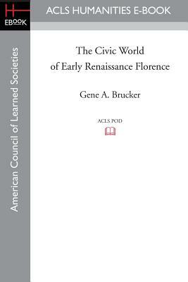 The Civic World of Early Renaissance Florence by Gene A. Brucker