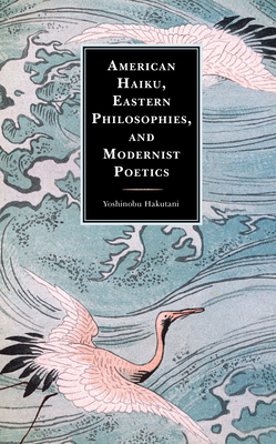 American Haiku, Eastern Philosophies, and Modernist Poetics by Yoshinobu Hakutani