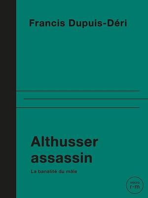 Althusser assassin: La banalité du mâle by Francis Dupuis-Déri