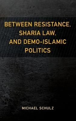 Between Resistance, Sharia Law, and Demo-Islamic Politics by Michael Schulz