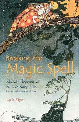 Breaking the Magic Spell: Radical Theories of Folk and Fairy Tales by Jack Zipes