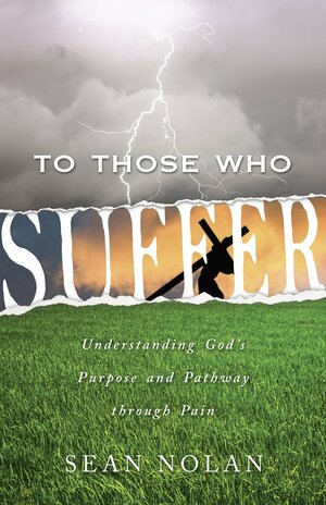 To Those Who Suffer: Understanding God's Purpose and Pathway Through Pain by Sean Nolan