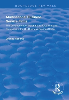 Multinational Business Service Firms: Development of Multinational Organization Structures in the UK Business Service Sector by Joanne Roberts