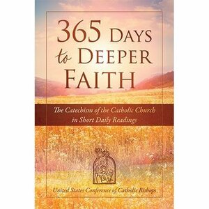365 Days to Deeper Faith: The Catechism of the Catholic Church in Short Daily Readings by United States Conference of Catholic Bishops