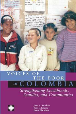 Voices of the Poor in Colombia: Strengthening Livelihoods, Families, and Communities by Jairo a. Arboleda, James Blackburn, Patti L. Petesch