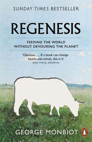 Regenesis: Feeding the World Without Devouring the Planet by George Monbiot, George Monbiot
