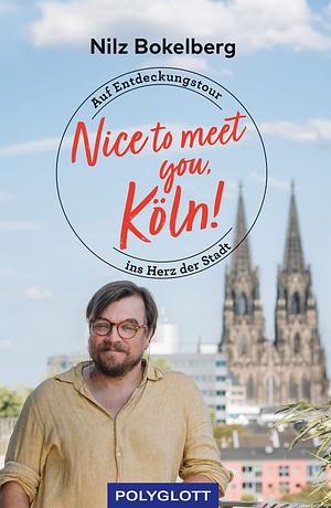 Nice to meet you, Köln!: Auf Entdeckungstour ins Herz der Stadt by Nilz Bokelberg