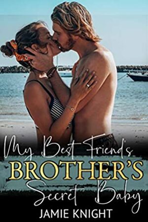 My Best Friend's Brother's Secret Baby by Jamie Knight