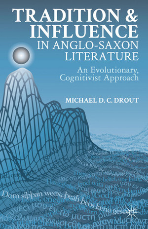 Tradition and Influence in Anglo-Saxon Literature: An Evolutionary, Cognitivist Approach by Michael D.C. Drout