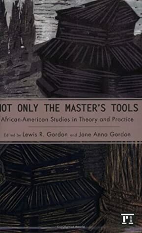Not Only the Master's Tools: African American Studies in Theory and Practice by Jane Anna Gordon, Lewis R. Gordon