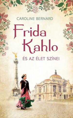 Frida Kahlo és az Élet Színei by Caroline Bernard