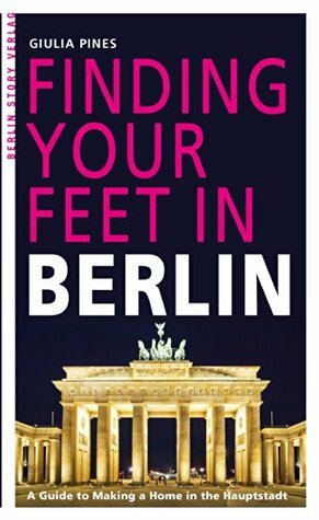 Finding Your Feet in Berlin: A Guide to Making a Home in the Hauptstadt by Giulia Pines, Paul Sullivan