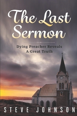The Last Sermon: Dying Preacher Reveals A Great Truth by Steve Johnson