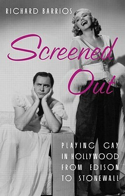 Screened Out: Playing Gay in Hollywood from Edison to Stonewall by Richard Barrios