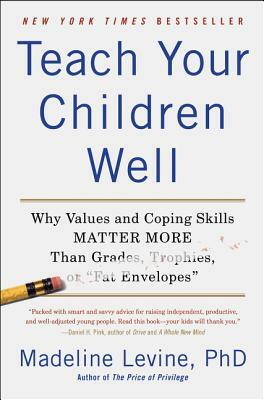 Teach Your Children Well: Why Values and Coping Skills Matter More Than Grades, Trophies, or "fat Envelopes" by Madeline Levine