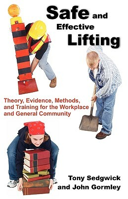 Safe and Effective Lifting: Theory, Evidence, Methods, and Training for the Workplace and General Community by Tony Sedgwick, John Gormley