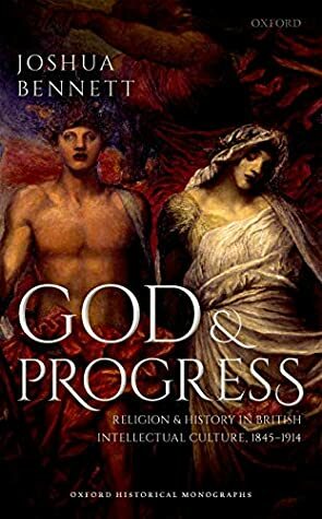 God and Progress: Religion and History in British Intellectual Culture, 1845 - 1914 (Oxford Historical Monographs) by Joshua Bennett