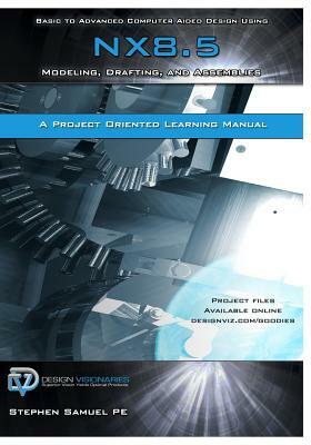 Basic to Advanced Computer Aided Design Using NX 8.5: Modeling, Drafting, and Assemblies by Stephen M. Samuel Pe