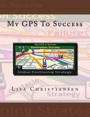 My GPS To Success by Lisa Christine Christiansen