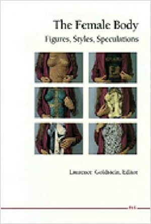 The Female Body: Figures, Styles, Speculations by Laurence Goldstein