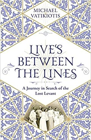 Lives Between The Lines: A Journey in Search of the Lost Levant by Michael Vatikiotis