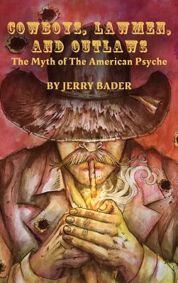 Cowboys, Lawmen, and Outlaws: The Myth of The American Psyche by Jerry Bader