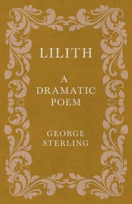 Lilith; A Dramatic Poem by George Sterling