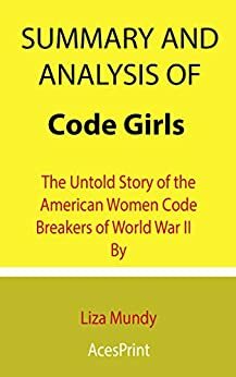 Summary and Analysis of Code Girls: The Untold Story of the American Women Code Breakers of World War II By Liza Mundy by Acesprint