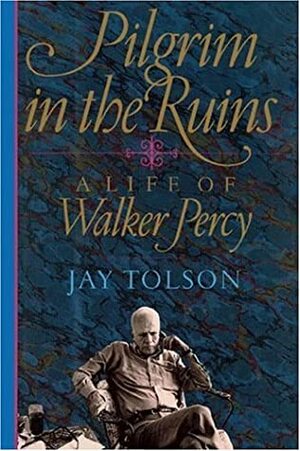 Pilgrim in the Ruins: A Life of Walker Percy by Jay Tolson