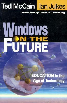 Windows on the Future: Education in the Age of Technology by Ian Jukes, Ted McCain