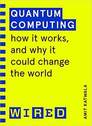 Quantum Computing (WIRED guides): How It Works and How It Could Change the World by Amit Katwala, Wired