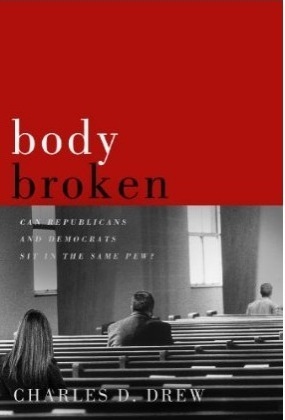 Body Broken: Can Republicans and Democrats Sit in the Same Pew? by Charles D. Drew