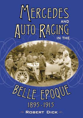 Mercedes and Auto Racing in the Belle Epoque, 1895-1915 by Robert Dick